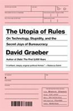 Utopia of Rules On Technology, Stupidity, and the Secret Joys of Bureaucracy  9781612193748 Front Cover