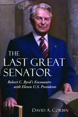 Last Great Senator Robert C. Byrd's Encounters with Eleven U. S. Presidents  9781612344997 Front Cover