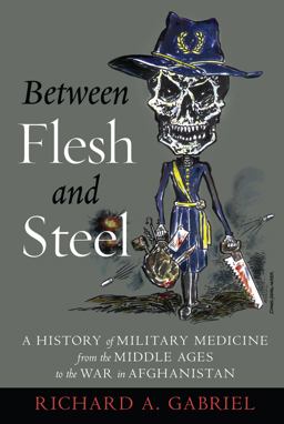 Between Flesh and Steel A History of Military Medicine from the Middle Ages to the War in Afghanistan  9781612348223 Front Cover