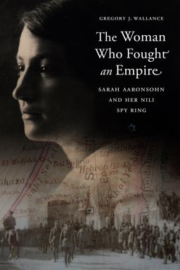 Woman Who Fought an Empire Sarah Aaronsohn and Her Nili Spy Ring  9781612349435 Front Cover