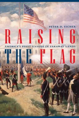 Raising the Flag America's First Envoys in Faraway Lands  9781612349701 Front Cover