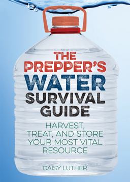 Prepper's Water Survival Guide Harvest, Treat, and Store Your Most Vital Resource  9781612434483 Front Cover
