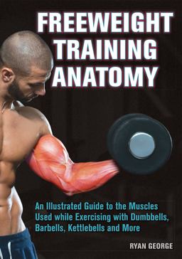 Freeweight Training Anatomy An Illustrated Guide to the Muscles Used While Exercising with Dumbbells, Barbells, and Kettlebells and More  9781612434988 Front Cover