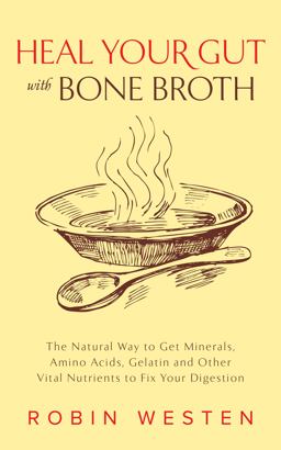 Heal Your Gut with Bone Broth The Natural Way to Get Minerals, Amino Acids, Gelatin and Other Vital Nutrients to Fix Your Digestion  9781612435183 Front Cover