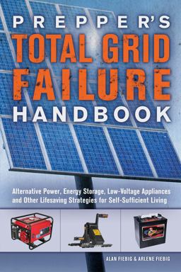 Prepper's Total Grid Failure Handbook Alternative Power, Energy Storage, Low Voltage Appliances and Other Lifesaving Strategies for Self-Sufficient Living 2017 9781612436371 Front Cover
