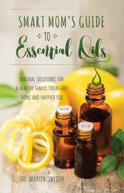 Smart Mom's Guide to Essential Oils Natural Solutions for a Healthy Family, Toxin-Free Home and Happier You  9781612436463 Front Cover