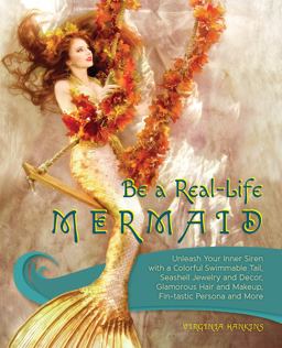 Be a Real-Life Mermaid Unleash Your Inner Siren with a Colorful Swimmable Tail, Seashell Jewelry and Decor, Glamorous Hair and Makeup, Fintastic Persona and More  9781612437125 Front Cover