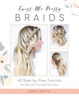 Twist Me Pretty Braids 45 Step-By-Step Tutorials for Beautiful, Everyday Hairstyles  9781612437286 Front Cover