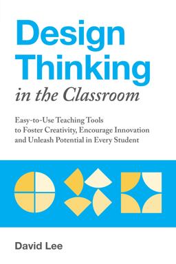 Design Thinking in the Classroom: Easy-to-use Teaching Tools to Foster Creativity, Encourage Innovation, and Unleash Potential in Every Student  9781612438016 Front Cover