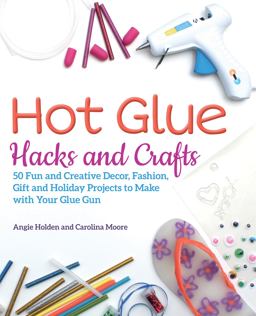 Hot Glue Hacks and Crafts 50 Fun and Creative Decor, Fashion, Gift and Holiday Projects to Make with Your Glue Gun  9781612438337 Front Cover