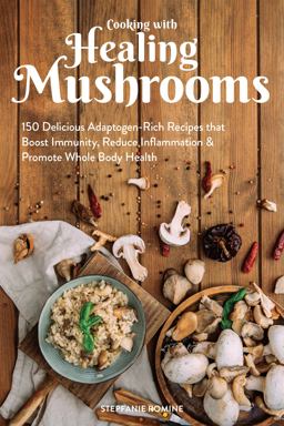 Cooking with Healing Mushrooms 150 Delicious Adaptogen-Rich Recipes That Boost Immunity, Reduce Inflammation and Promote Whole Body Health  9781612438382 Front Cover