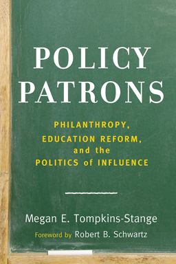Policy Patrons Philanthropy, Education Reform, and the Politics of Influence  9781612509129 Front Cover
