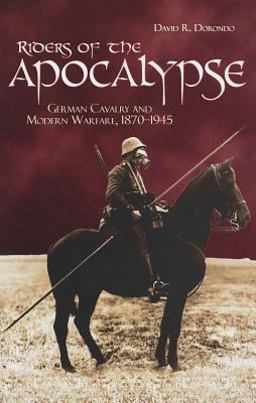 Riders of the Apocalypse German Cavalry and Modern Warfare, 1870-1945  9781612510866 Front Cover