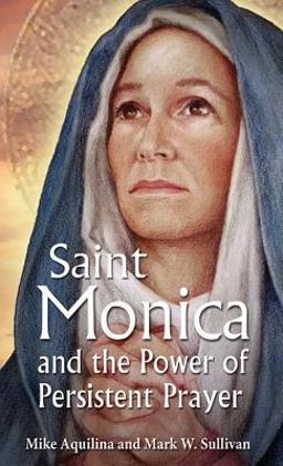 St. Monica and the Power of Persistent Prayer St. Monica and the Power of Persistent Prayer