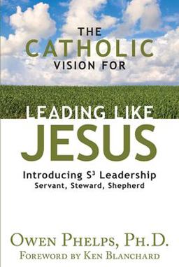 The Catholic Vision for Leading Like Jesus: Introducing S3 Leadership - Servant, Steward, Shepherd  9781612788753 Front Cover