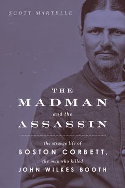 Madman and the Assassin The Strange Life of Boston Corbett, the Man Who Killed John Wilkes Booth  9781613730188 Front Cover