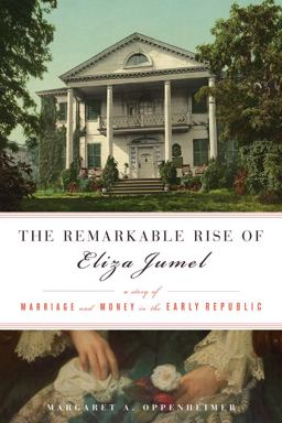 Remarkable Rise of Eliza Jumel A Story of Marriage and Money in the Early Republic  9781613733806 Front Cover