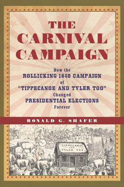 Carnival Campaign How the Rollicking 1840 Campaign of Tippecanoe and Tyler Too Changed Presidential Elections Forever  9781613735404 Front Cover