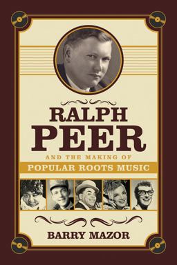 Ralph Peer and the Making of Popular Roots Music  9781613736531 Front Cover