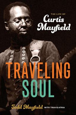 Traveling Soul The Life of Curtis Mayfield 2016 9781613736791 Front Cover