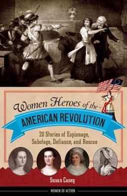 Women Heroes of the American Revolution 20 Stories of Espionage, Sabotage, Defiance, and Rescue  9781613745830 Front Cover