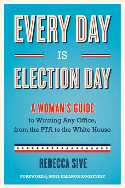 Every Day Is Election Day A Woman's Guide to Winning Any Office, from the PTA to the White House  9781613746622 Front Cover