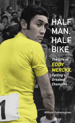 Half Man, Half Bike The Life of Eddy Merckx, Cycling's Greatest Champion  9781613747261 Front Cover