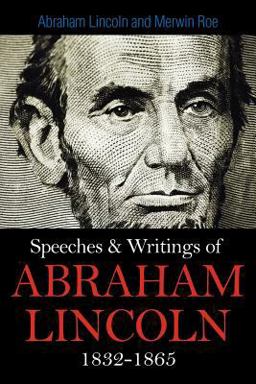 Speeches and Writings of Abraham Lincoln 1832-1865