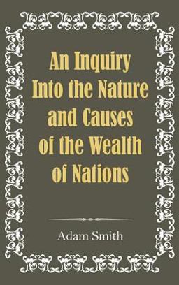 An Inquiry into the Nature and Causes of the Wealth of Nations