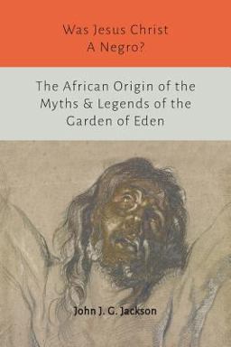 Was Jesus Christ a Negro? and the African Origin of the Myths and Legends of the Garden of Eden