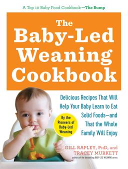 Baby-Led Weaning Cookbook Delicious Recipes That Will Help Your Baby Learn to Eat Solid Foods--And That the Whole Family Will Enjoy  9781615190492 Front Cover