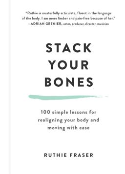 Stack Your Bones 100 Simple Lessons for Realigning Your Body and Moving with Ease  9781615191987 Front Cover