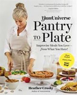 YumUniverse Pantry to Plate Improvise Meals You Love--From What You Have!--Plant-Packed, Gluten-Free, Your Way!  9781615193400 Front Cover