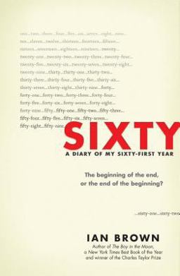 Sixty A Diary of My Sixty-First Year: the Beginning of the End, or the End of the Beginning?  9781615193509 Front Cover