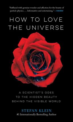 How to Love the Universe: A Scientist’s Odes to the Hidden Beauty Behind the Visible World  9781615194865 Front Cover