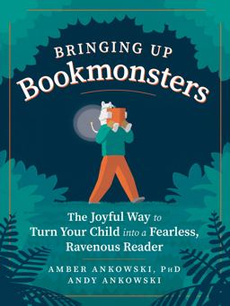 Bringing up Bookmonsters The Joyful Way to Turn Your Child into a Fearless, Ravenous Reader  9781615195862 Front Cover