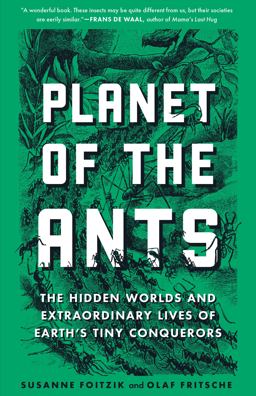 Planet of the Ants The Hidden Worlds and Extraordinary Lives of Earth's Tiny Conquerors  9781615198504 Front Cover