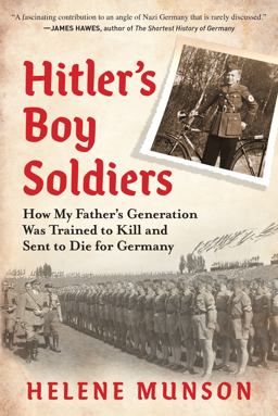 Hitler's Boy Soldiers How My Father's Generation Was Trained to Kill and Sent to Die for Germany  9781615198597 Front Cover