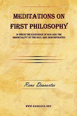 Meditations on First Philosophy - in Which the Existence of God and the Immortality of the Soul Are Demonstrated