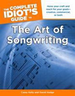 Complete Idiot's Guide to the Art of Songwriting Home Your Craft and Reach for Your Goals Creative, Commercial, or Both  9781615641031 Front Cover