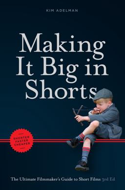 Making It Big in Shorts: Shorter, Faster, Cheaper The Ultimate Filmmaker's Guide to Short Films 3rd 9781615932566 Front Cover