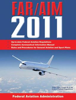 Federal Aviation Regulations / Aeronautical Information Manual 2011 (FAR/AIM) Federal Aviation Regulations / Aeronautical Information Manual 2011 (FAR/AIM)