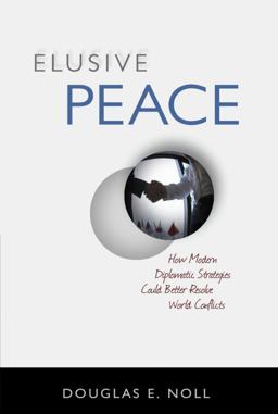 Elusive Peace How Modern Diplomatic Strategies Could Better Resolve World Conflicts  9781616144173 Front Cover
