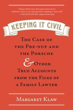 Keeping It Civil The Case of the Pre-Nup and the Porsche and Other True Accounts from the Files of a Family Lawyer  9781616202392 Front Cover