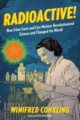 Radioactive! How Irï¿½ne Curie and Lise Meitner Revolutionized Science and Changed the World  9781616206413 Front Cover