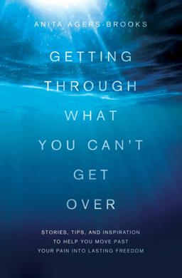 Getting Through What You Can't Get Over Stories, Tips, and Inspiration to Help You Move Past Your Pain into Lasting Freedom  9781616264185 Front Cover