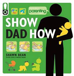 Show Dad How (Parenting Magazine) The Brand-New Dad's Guide to Baby's First Year  9781616281113 Front Cover