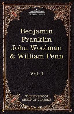 The Autobiography of Benjamin Franklin - The Journal of John Woolman - Fruits of Solitude by William Penn