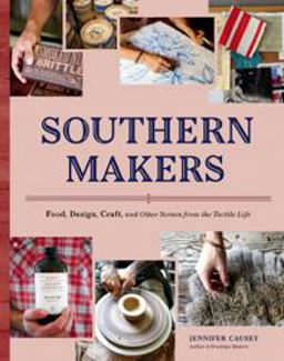 Southern Makers Food, Design, Craft, and Other Scenes from the Tactile Life  9781616891640 Front Cover