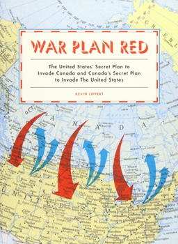 War Plan Red The United States' Secret Plan to Invade Canada and Canada's Secret Plan to Invade the United States  9781616893521 Front Cover